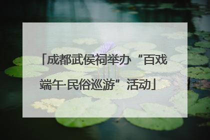 成都武侯祠举办“百戏端午·民俗巡游”活动