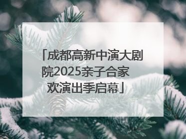 成都高新中演大剧院2025亲子合家欢演出季启幕