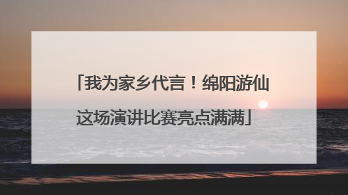 我为家乡代言！绵阳游仙这场演讲比赛亮点满满