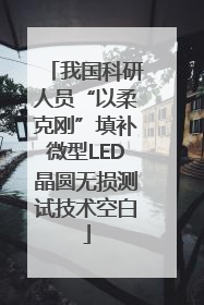 我国科研人员“以柔克刚”填补微型LED晶圆无损测试技术空白