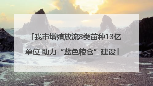 我市增殖放流8类苗种13亿单位 助力“蓝色粮仓”建设