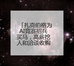 扎克伯格为AI竞赛招兵买马，高薪挖人和洽谈收购“双管齐下”