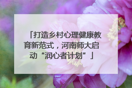 打造乡村心理健康教育新范式，河南师大启动“润心者计划”