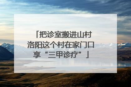 把诊室搬进山村 洛阳这个村在家门口享“三甲诊疗”