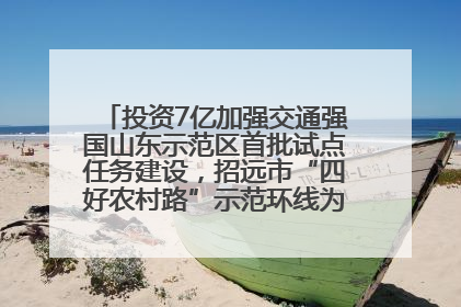 投资7亿加强交通强国山东示范区首批试点任务建设，招远市“四好农村路”示范环线为乡村振兴“开路”