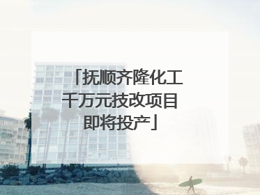 抚顺齐隆化工千万元技改项目即将投产