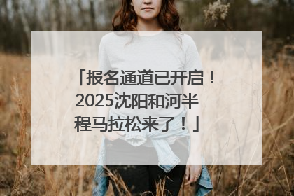 报名通道已开启！2025沈阳和河半程马拉松来了！
