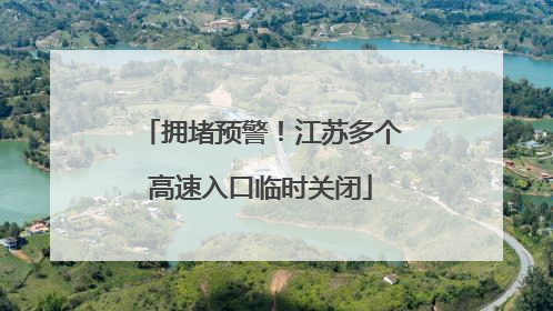 拥堵预警！江苏多个高速入口临时关闭