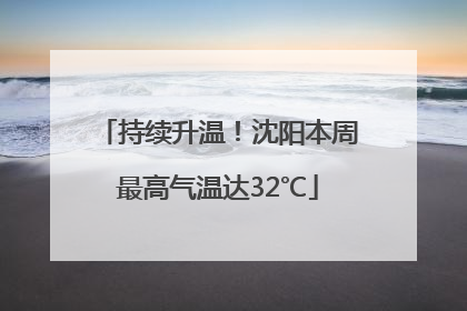 持续升温！沈阳本周最高气温达32℃