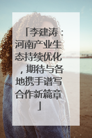 李建涛：河南产业生态持续优化，期待与各地携手谱写合作新篇章