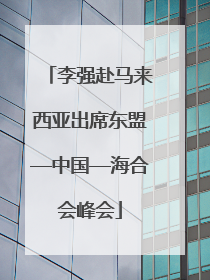 李强赴马来西亚出席东盟—中国—海合会峰会