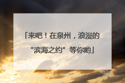 来吧！在泉州，浪漫的“滨海之约”等你哟
