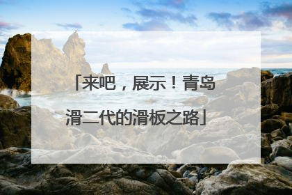 来吧，展示！青岛滑二代的滑板之路