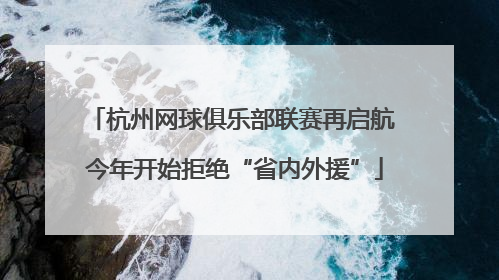 杭州网球俱乐部联赛再启航 今年开始拒绝“省内外援”