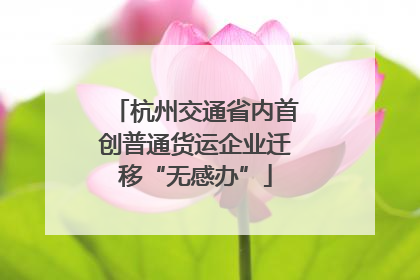 杭州交通省内首创普通货运企业迁移“无感办”
