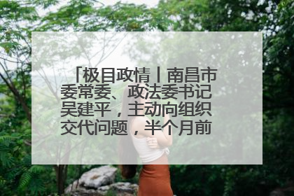 极目政情丨南昌市委常委、政法委书记吴建平，主动向组织交代问题，半个月前还在出席会议