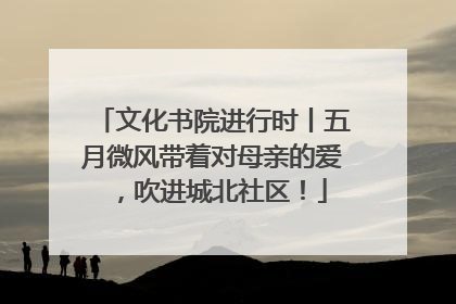 文化书院进行时丨五月微风带着对母亲的爱，吹进城北社区！