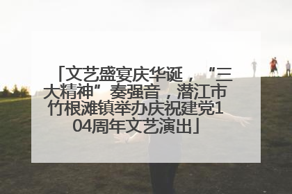 文艺盛宴庆华诞，“三大精神”奏强音，潜江市竹根滩镇举办庆祝建党104周年文艺演出