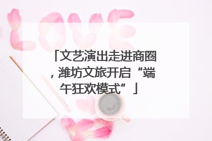 文艺演出走进商圈，潍坊文旅开启“端午狂欢模式”