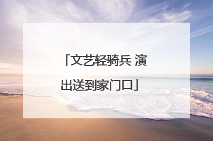 文艺轻骑兵 演出送到家门口