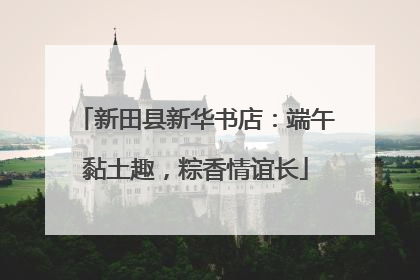 新田县新华书店：端午黏土趣，粽香情谊长