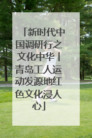新时代中国调研行之文化中华丨青岛工人运动发源地红色文化浸人心