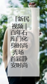 新民视频｜百年石库门化身时尚秀场 首届静安时尚文化周在张园开幕