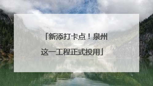 新添打卡点！泉州这一工程正式投用