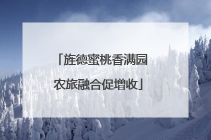 旌德蜜桃香满园 农旅融合促增收