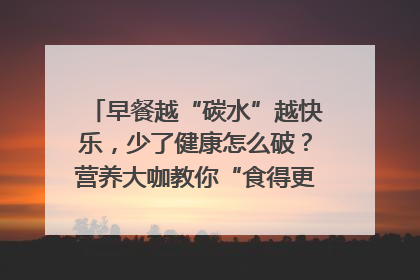 早餐越“碳水”越快乐，少了健康怎么破？营养大咖教你“食得更招积”｜第二期