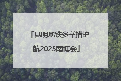 昆明地铁多举措护航2025南博会