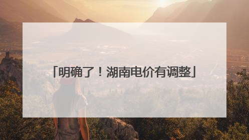 明确了！湖南电价有调整