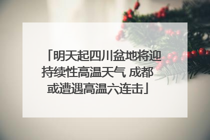 明天起四川盆地将迎持续性高温天气 成都或遭遇高温六连击