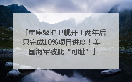 星座级护卫舰开工两年后只完成10%项目进度！美国海军被批“可耻”
