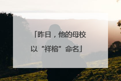 昨日，他的母校以“祥榕”命名