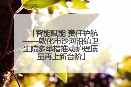 智能赋能 责任护航——敦化市沙河沿镇卫生院多举措推动护理质量再上新台阶