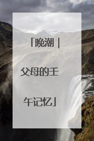 晚潮｜父母的壬午记忆