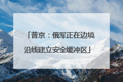 普京：俄军正在边境沿线建立安全缓冲区