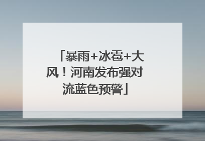暴雨+冰雹+大风！河南发布强对流蓝色预警