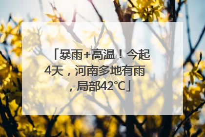 暴雨+高温！今起4天，河南多地有雨，局部42℃