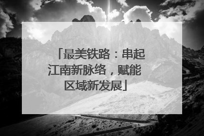 最美铁路：串起江南新脉络，赋能区域新发展