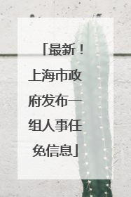 最新！上海市政府发布一组人事任免信息