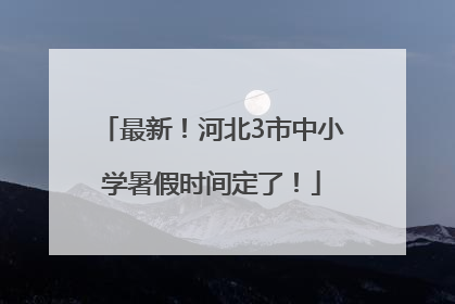 最新！河北3市中小学暑假时间定了！