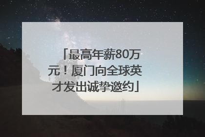 最高年薪80万元！厦门向全球英才发出诚挚邀约