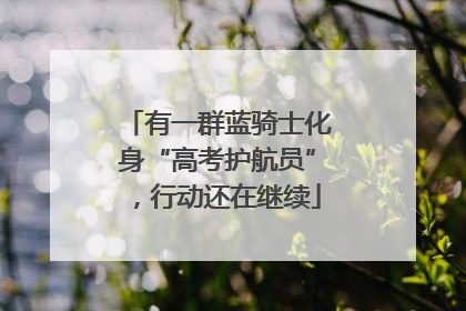 有一群蓝骑士化身“高考护航员”，行动还在继续