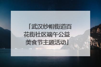 武汉纱帽街道百花街社区端午公益美食节主题活动