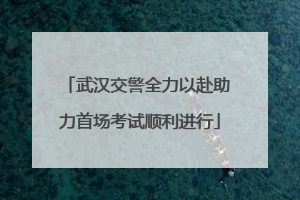 武汉交警全力以赴助力首场考试顺利进行
