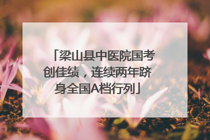 梁山县中医院国考创佳绩，连续两年跻身全国A档行列