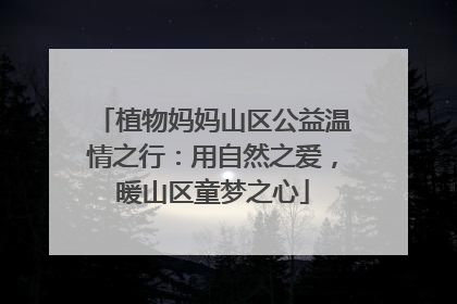 植物妈妈山区公益温情之行：用自然之爱，暖山区童梦之心
