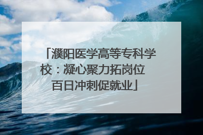 濮阳医学高等专科学校：凝心聚力拓岗位 百日冲刺促就业